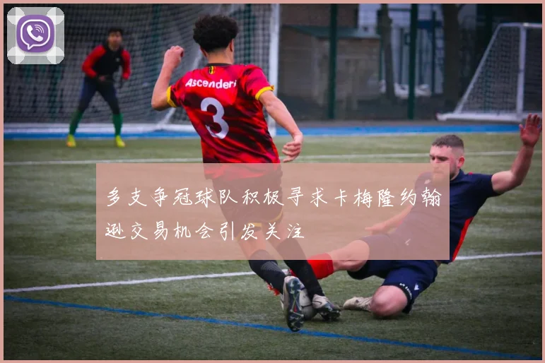 多支争冠球队积极寻求卡梅隆约翰逊交易机会引发关注
