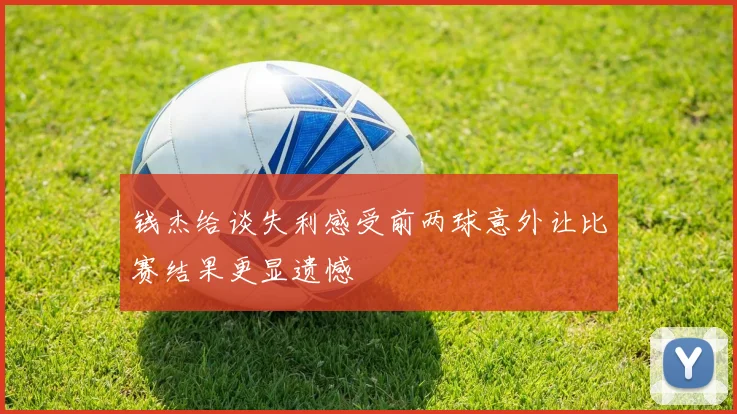 钱杰给谈失利感受前两球意外让比赛结果更显遗憾