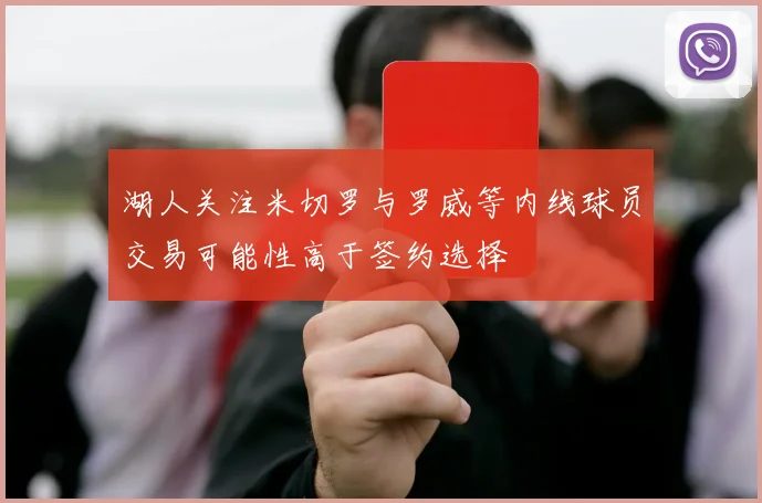 湖人关注米切罗与罗威等内线球员交易可能性高于签约选择