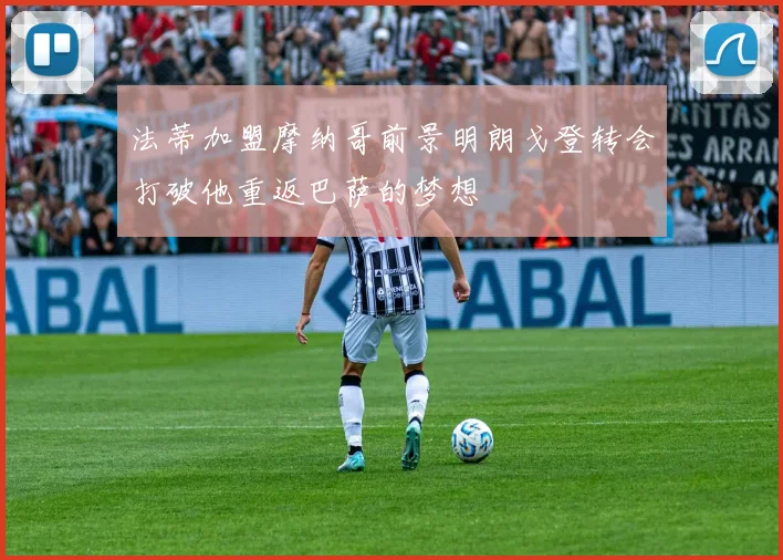 法蒂加盟摩纳哥前景明朗戈登转会打破他重返巴萨的梦想