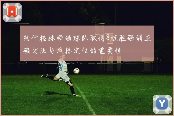 约什格林带领球队取得8连胜强调正确打法与风格定位的重要性