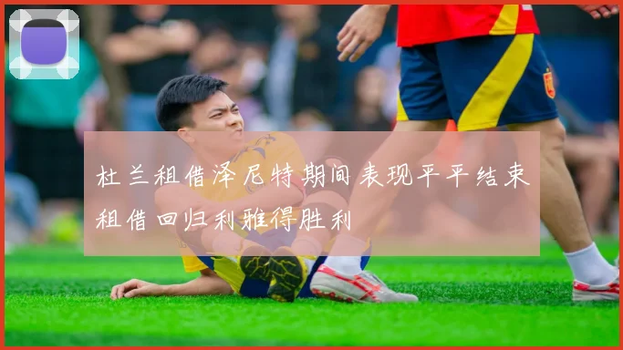 杜兰租借泽尼特期间表现平平结束租借回归利雅得胜利