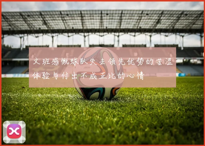 文班感慨球队失去领先优势的苦涩体验与付出不成正比的心情