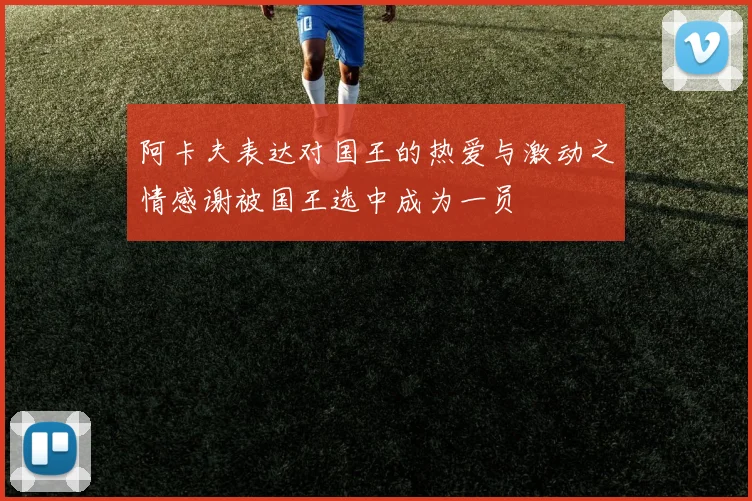 阿卡夫表达对国王的热爱与激动之情感谢被国王选中成为一员